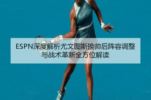 ESPN深度解析尤文图斯换帅后阵容调整与战术革新全方位解读
